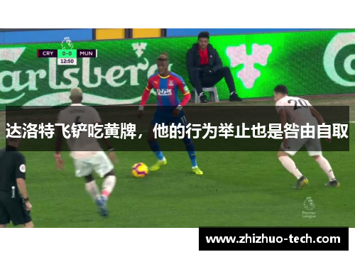 达洛特飞铲吃黄牌，他的行为举止也是咎由自取