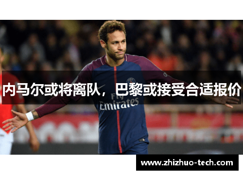 内马尔或将离队，巴黎或接受合适报价
